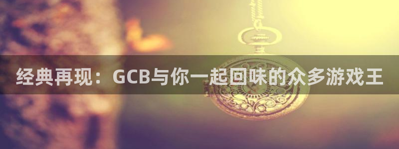 亿万28官网注册地址在哪里查询：经典再现：GCB与你一起回味的众多游戏王