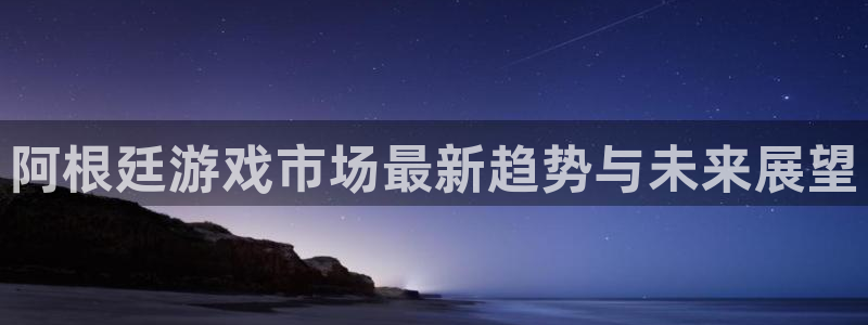 亿万28子音乐：阿根廷游戏市场最新趋势与未来展望
