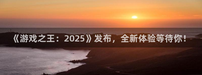 亿万28官网注册平台是什么：《游戏之王：2025》发布，全新体验等待你！
