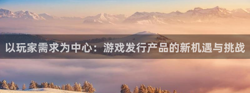 佛山亿万28：以玩家需求为中心：游戏发行产品的新机遇与挑战