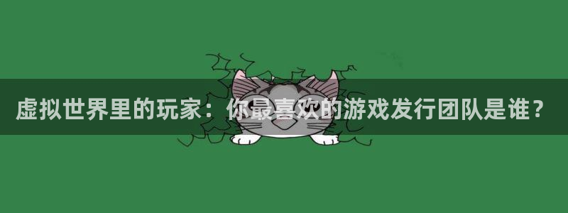 亿万28电子商务有限公司怎么样啊：虚拟世界里的玩家：你最喜欢的游戏发行团队是谁？
